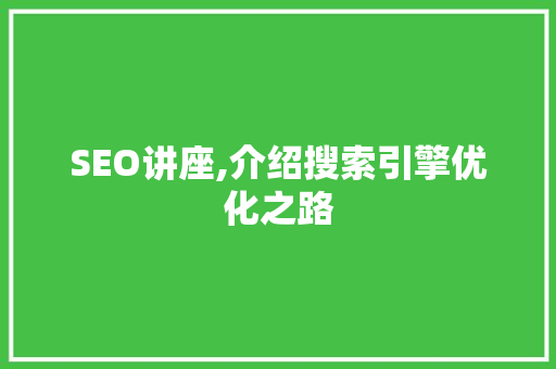 SEO讲座,介绍搜索引擎优化之路