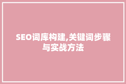 SEO词库构建,关键词步骤与实战方法