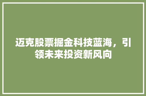 迈克股票掘金科技蓝海，引领未来投资新风向