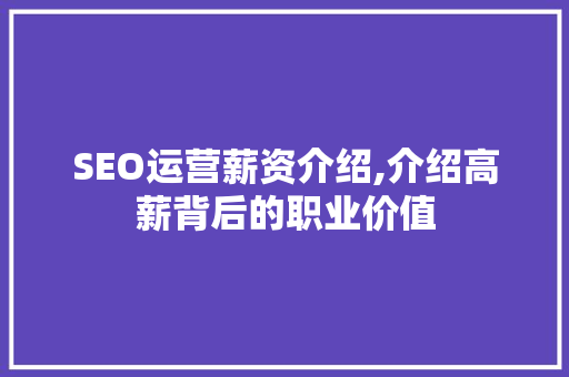 SEO运营薪资介绍,介绍高薪背后的职业价值