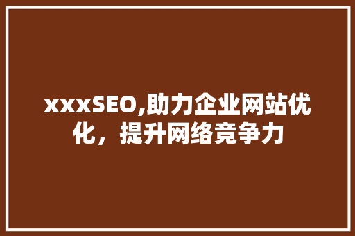xxxSEO,助力企业网站优化，提升网络竞争力