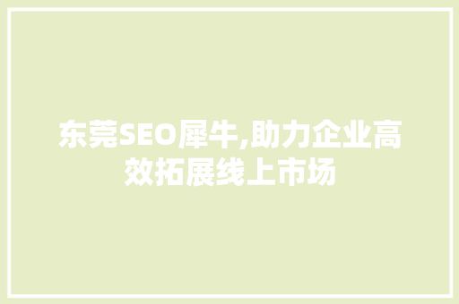 东莞SEO犀牛,助力企业高效拓展线上市场