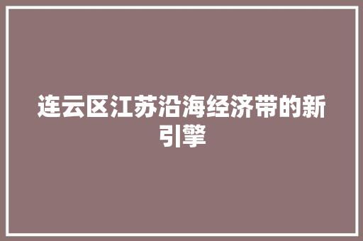 连云区江苏沿海经济带的新引擎
