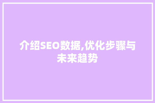 介绍SEO数据,优化步骤与未来趋势