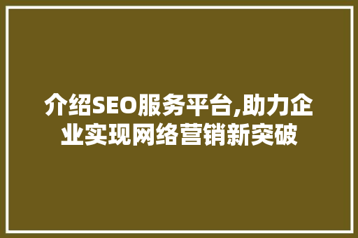 介绍SEO服务平台,助力企业实现网络营销新突破