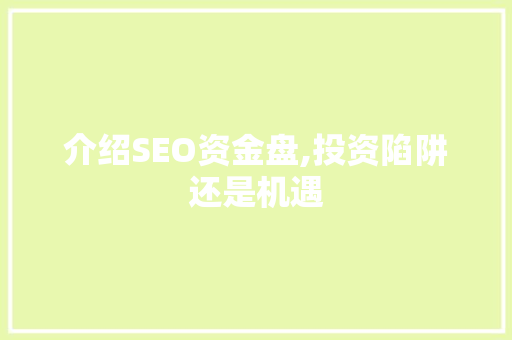 介绍SEO资金盘,投资陷阱还是机遇