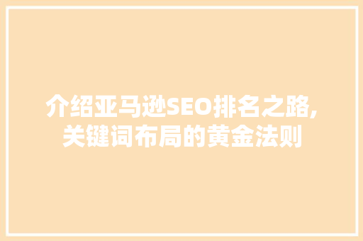 介绍亚马逊SEO排名之路,关键词布局的黄金法则