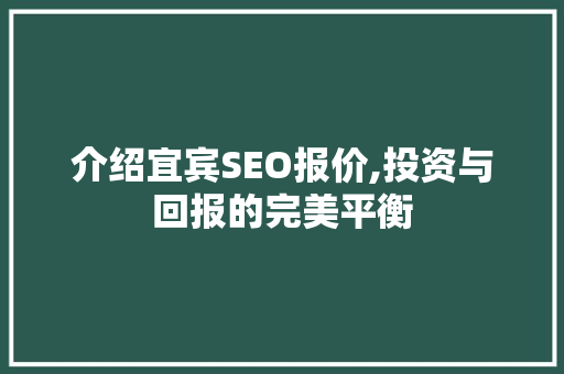 介绍宜宾SEO报价,投资与回报的完美平衡