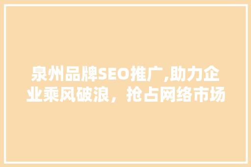 泉州品牌SEO推广,助力企业乘风破浪，抢占网络市场制高点