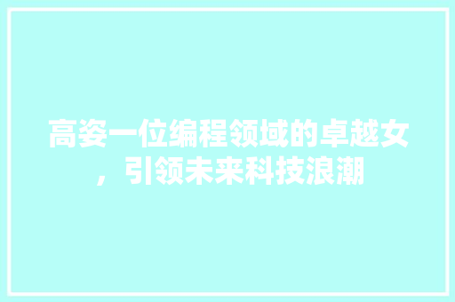 高姿一位编程领域的卓越女，引领未来科技浪潮