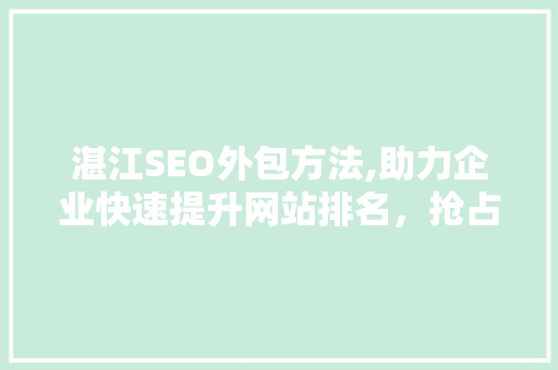 湛江SEO外包方法,助力企业快速提升网站排名，抢占市场先机