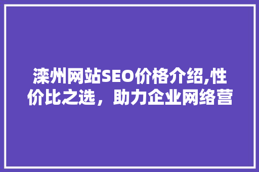 滦州网站SEO价格介绍,性价比之选，助力企业网络营销