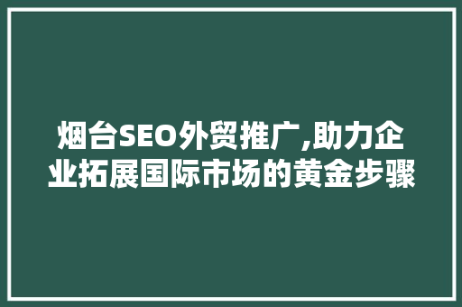 烟台SEO外贸推广,助力企业拓展国际市场的黄金步骤