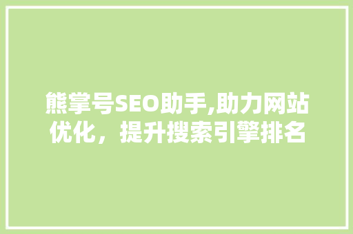 熊掌号SEO助手,助力网站优化，提升搜索引擎排名