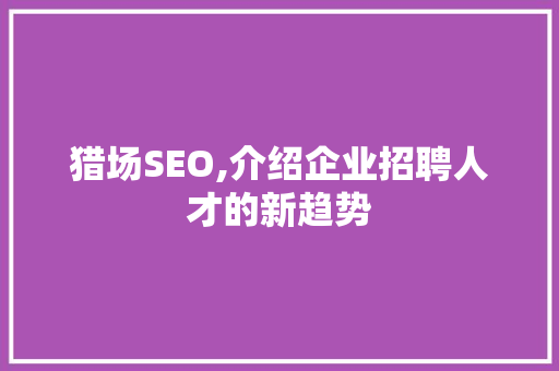 猎场SEO,介绍企业招聘人才的新趋势