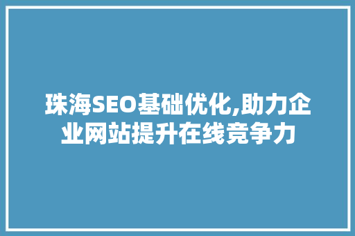 珠海SEO基础优化,助力企业网站提升在线竞争力
