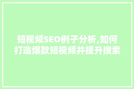 短视频SEO例子分析,如何打造爆款短视频并提升搜索排名