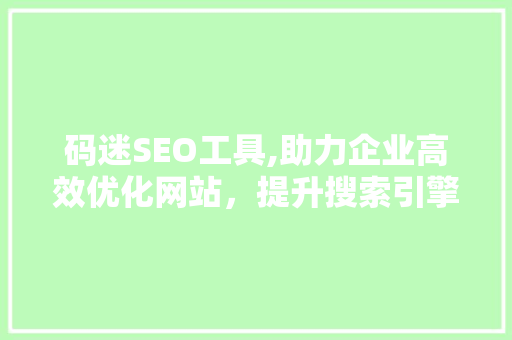 码迷SEO工具,助力企业高效优化网站，提升搜索引擎排名