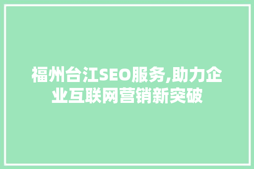 福州台江SEO服务,助力企业互联网营销新突破