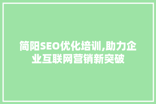 简阳SEO优化培训,助力企业互联网营销新突破