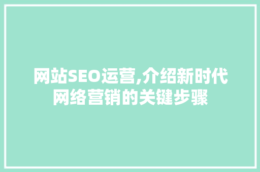 网站SEO运营,介绍新时代网络营销的关键步骤