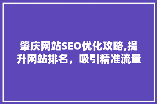 肇庆网站SEO优化攻略,提升网站排名，吸引精准流量