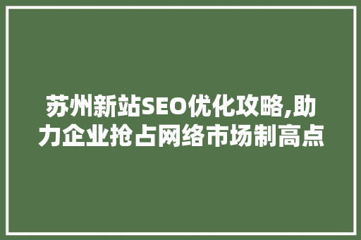 苏州新站SEO优化攻略,助力企业抢占网络市场制高点