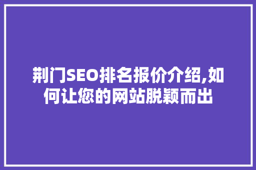 荆门SEO排名报价介绍,如何让您的网站脱颖而出
