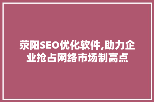 荥阳SEO优化软件,助力企业抢占网络市场制高点