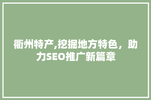 衢州特产,挖掘地方特色，助力SEO推广新篇章