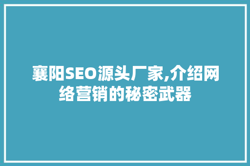 襄阳SEO源头厂家,介绍网络营销的秘密武器