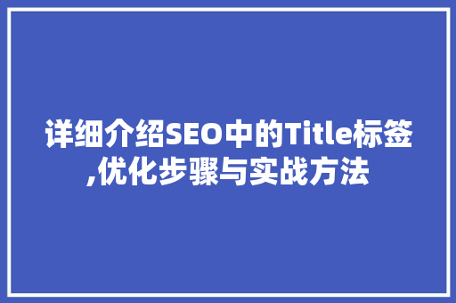 详细介绍SEO中的Title标签,优化步骤与实战方法