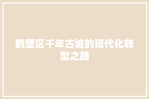鹤壁区千年古城的现代化转型之路