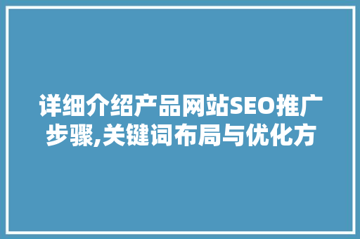 详细介绍产品网站SEO推广步骤,关键词布局与优化方法