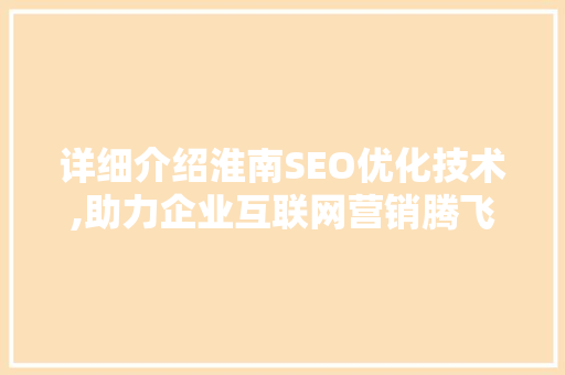 详细介绍淮南SEO优化技术,助力企业互联网营销腾飞  第1张