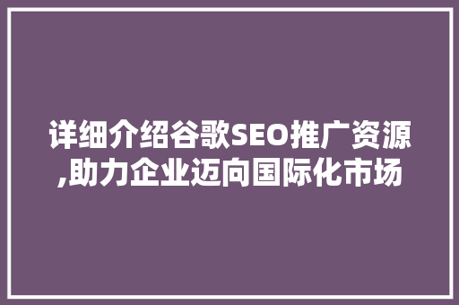 详细介绍谷歌SEO推广资源,助力企业迈向国际化市场