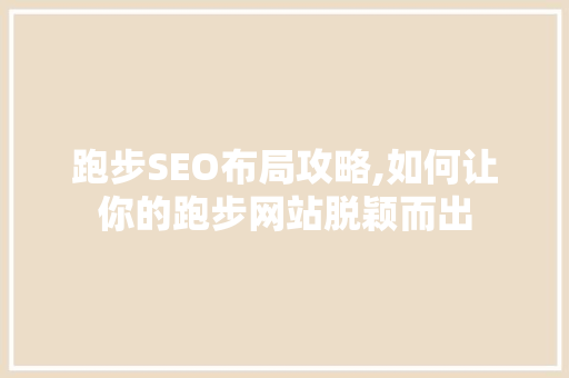 跑步SEO布局攻略,如何让你的跑步网站脱颖而出