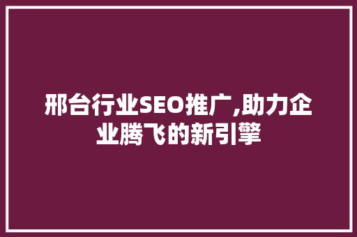 邢台行业SEO推广,助力企业腾飞的新引擎
