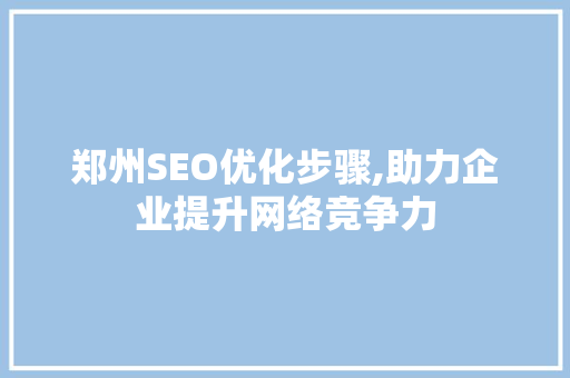 郑州SEO优化步骤,助力企业提升网络竞争力