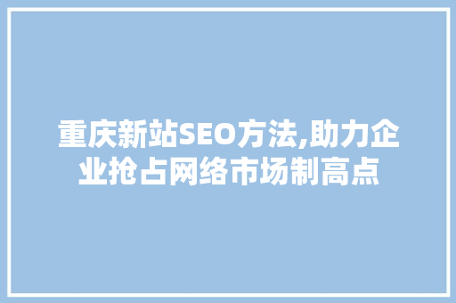 重庆新站SEO方法,助力企业抢占网络市场制高点