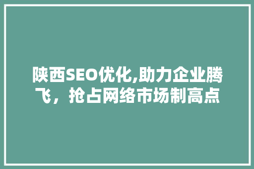 陕西SEO优化,助力企业腾飞，抢占网络市场制高点