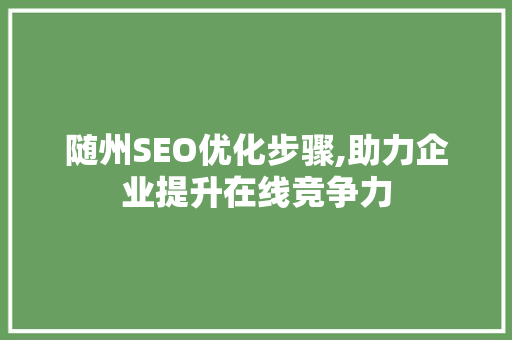 随州SEO优化步骤,助力企业提升在线竞争力