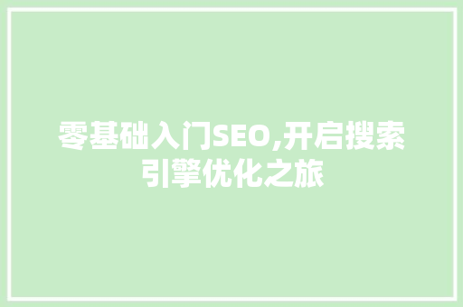 零基础入门SEO,开启搜索引擎优化之旅