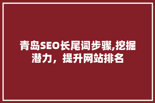 青岛SEO长尾词步骤,挖掘潜力，提升网站排名
