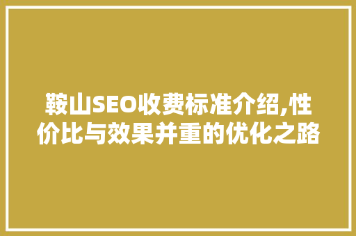 鞍山SEO收费标准介绍,性价比与效果并重的优化之路