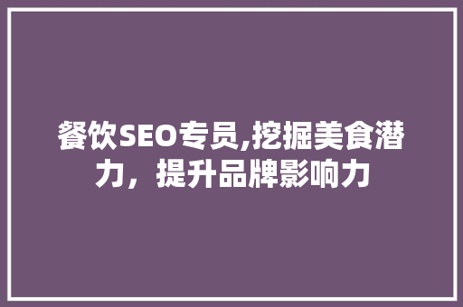 餐饮SEO专员,挖掘美食潜力，提升品牌影响力