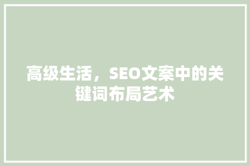 高级生活，SEO文案中的关键词布局艺术