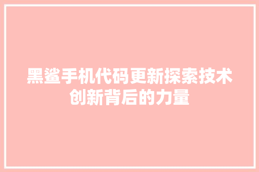 黑鲨手机代码更新探索技术创新背后的力量