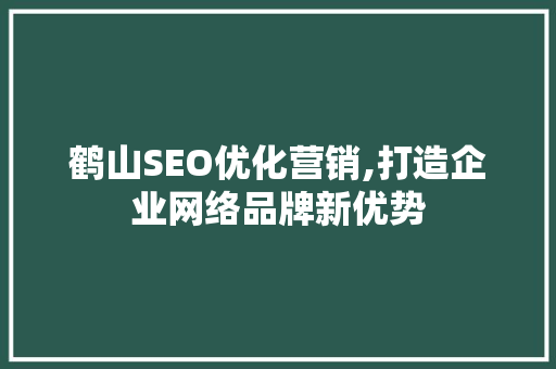 鹤山SEO优化营销,打造企业网络品牌新优势