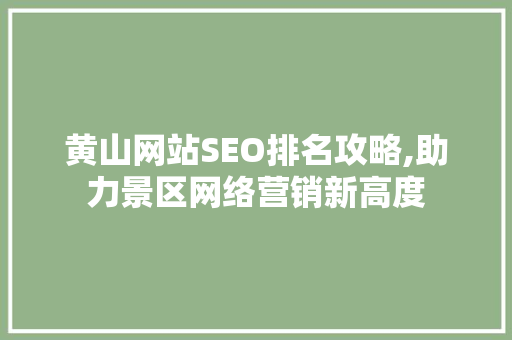 黄山网站SEO排名攻略,助力景区网络营销新高度
